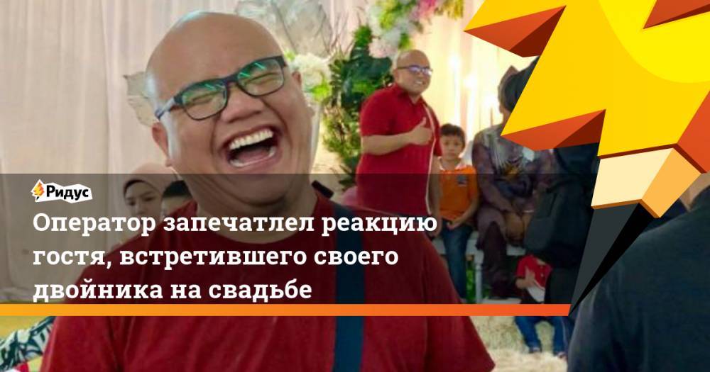 Оператор запечатлел реакцию гостя, встретившего своего двойника на свадьбе - ridus.ru - Малайзия