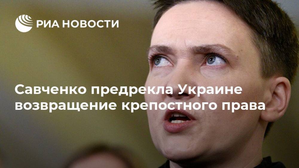 Надежда Савченко - Савченко предрекла Украине возвращение крепостного права - ria.ru - Москва - Украина - Владимир Зеленский