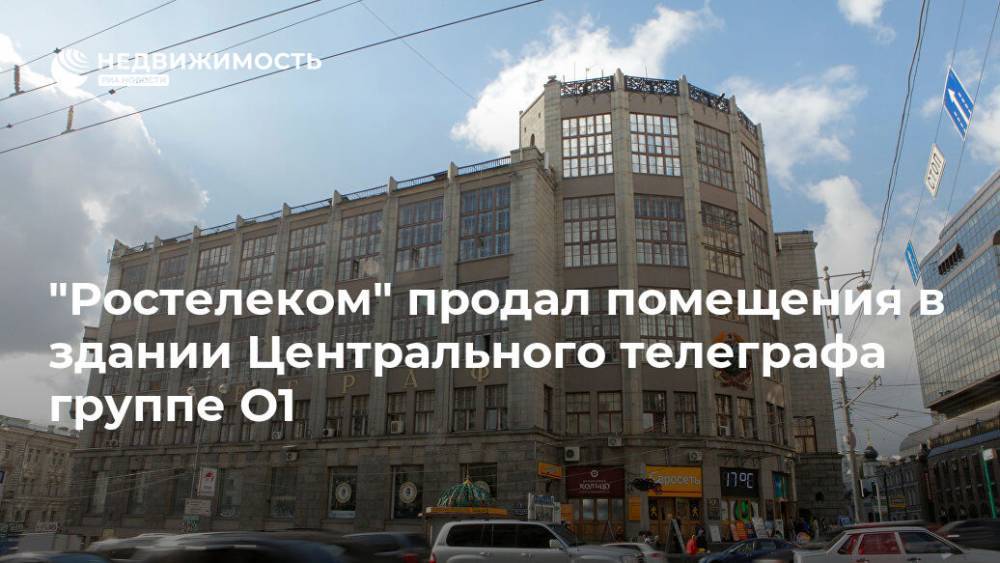 "Ростелеком" продал помещения в здании Центрального телеграфа группе О1 - realty.ria.ru - Москва - Москва