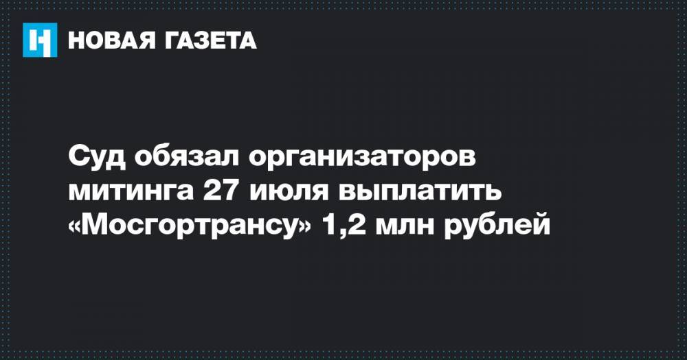 Любовь Соболь - Алексей Навальный - Иван Жданов - Илья Яшин - Юлия Галямина - Олег Степанов - Суд обязал организаторов митинга 27 июля выплатить «Мосгортрансу» 1,2 млн рублей - novayagazeta.ru - Москва