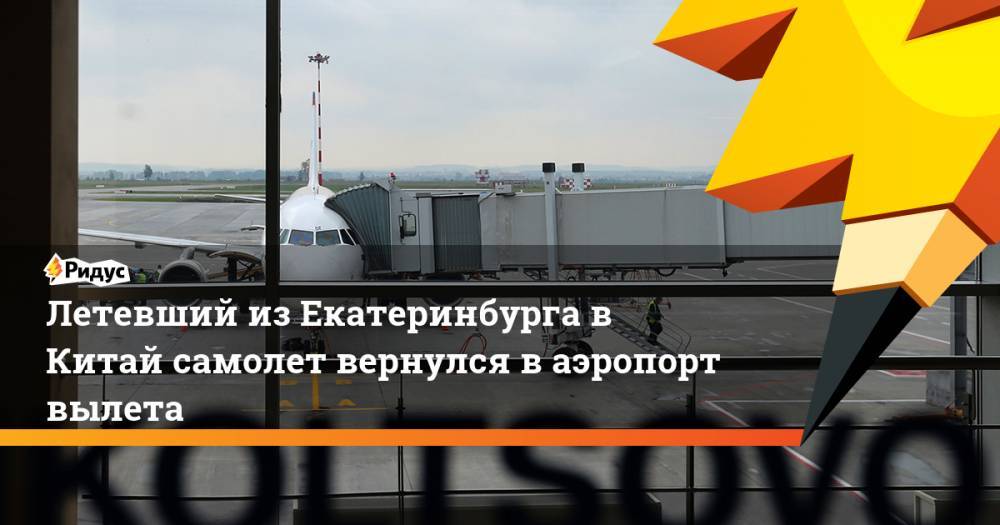 Летевший из Екатеринбурга в Китай самолет вернулся в аэропорт вылета - ridus.ru - Россия - Китай - Екатеринбург - Санья