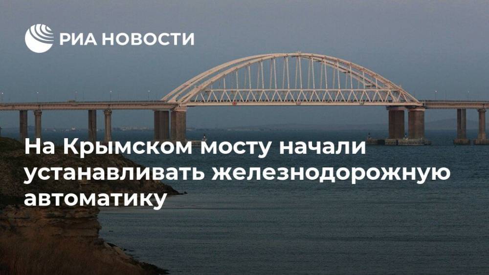 На Крымском мосту начали устанавливать железнодорожную автоматику - ria.ru - Симферополь - Керчь