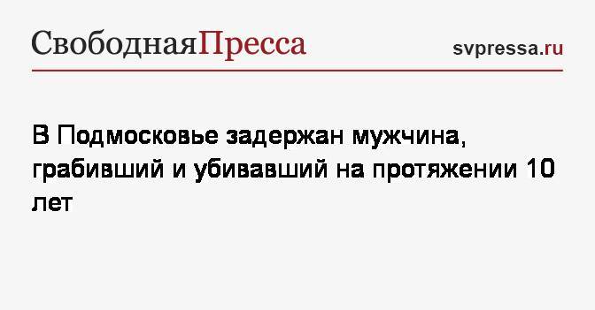 В Подмосковье задержан мужчина, грабивший и убивавший на протяжении 10 лет - svpressa.ru - Москва - Московская обл. - Солнечногорск - Химки