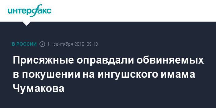 Присяжные оправдали обвиняемых в покушении на ингушского имама Чумакова - interfax.ru - Москва - респ. Ингушетия