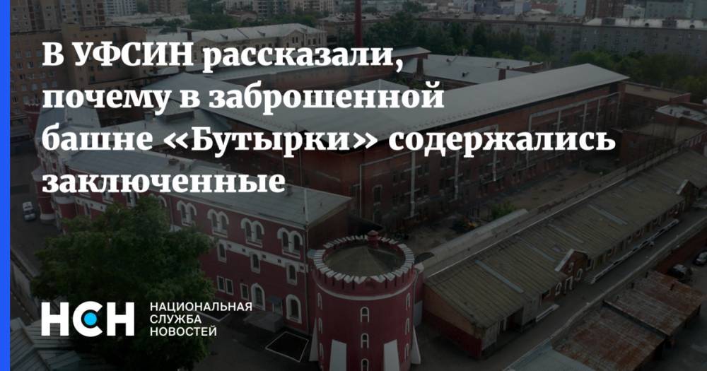 Иван Мельников - В УФСИН рассказали,  почему в заброшенной башне «Бутырки» содержались заключенные - nsn.fm - Москва - Россия