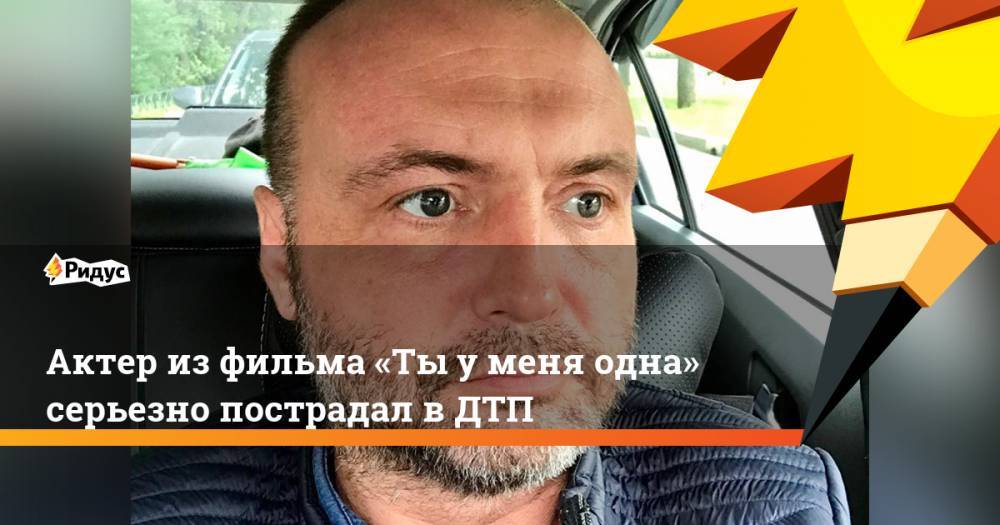 Актер из фильма «Ты у меня одна» серьезно пострадал в ДТП - ridus.ru - Санкт-Петербург