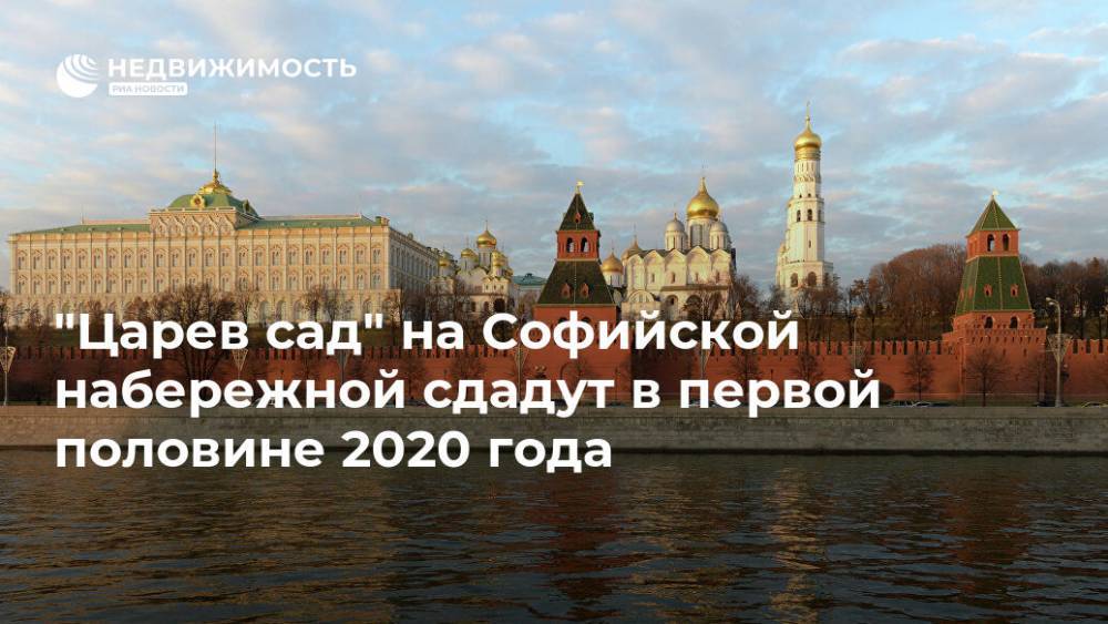 "Царев сад" на Софийской набережной сдадут в первой половине 2020 года - realty.ria.ru - Москва - Москва