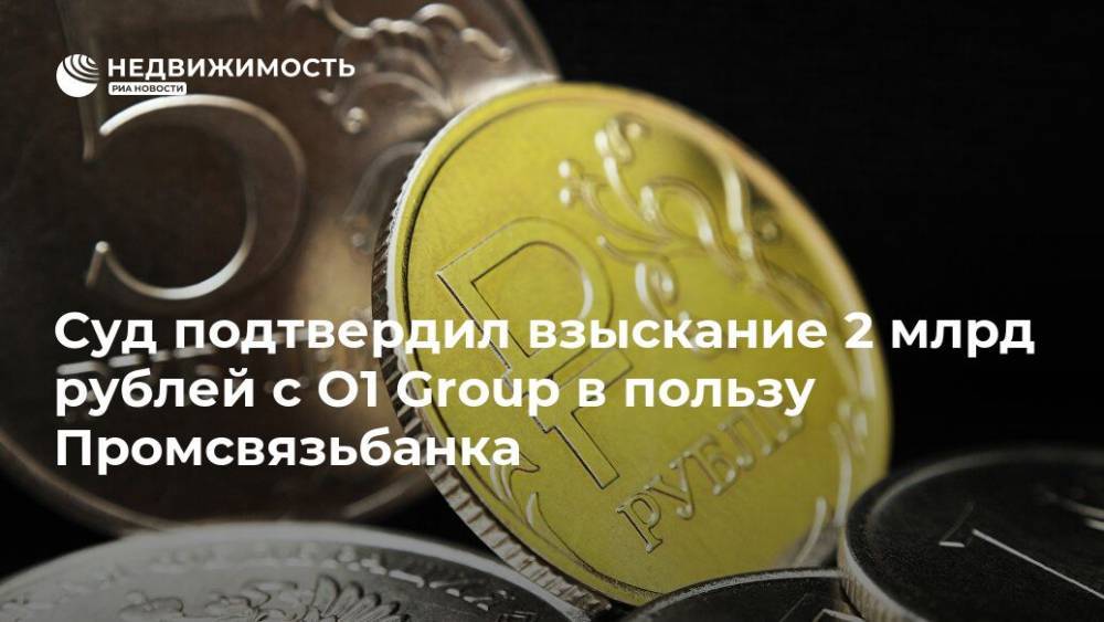 Борис Минц - Суд подтвердил взыскание 2 млрд рублей с O1 Group в пользу Промсвязьбанка - realty.ria.ru - Москва