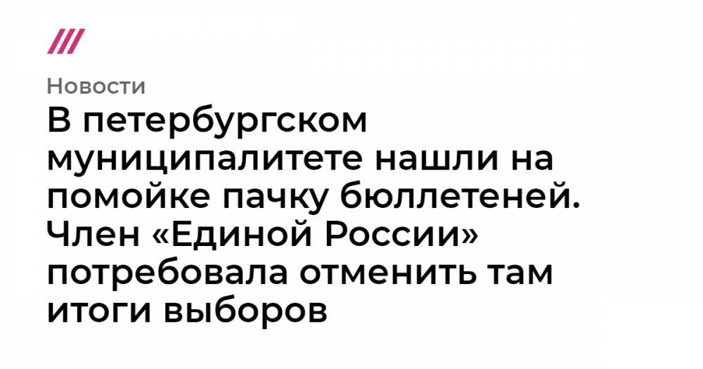 Элла Памфилова - В петербургском муниципалитете нашли на помойке пачку бюллетеней. Член «Единой России» потребовала отменить там итоги выборов - tvrain.ru - Россия