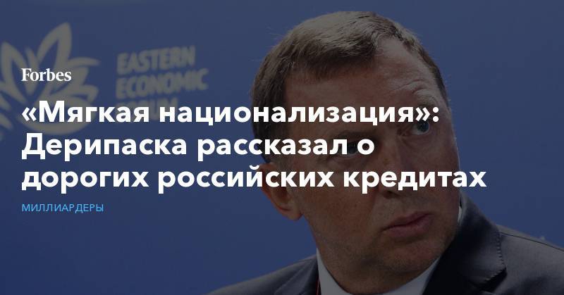 Олег Дерипаска - «Мягкая национализация»: Дерипаска рассказал о дорогих российских кредитах - forbes.ru - Россия - США