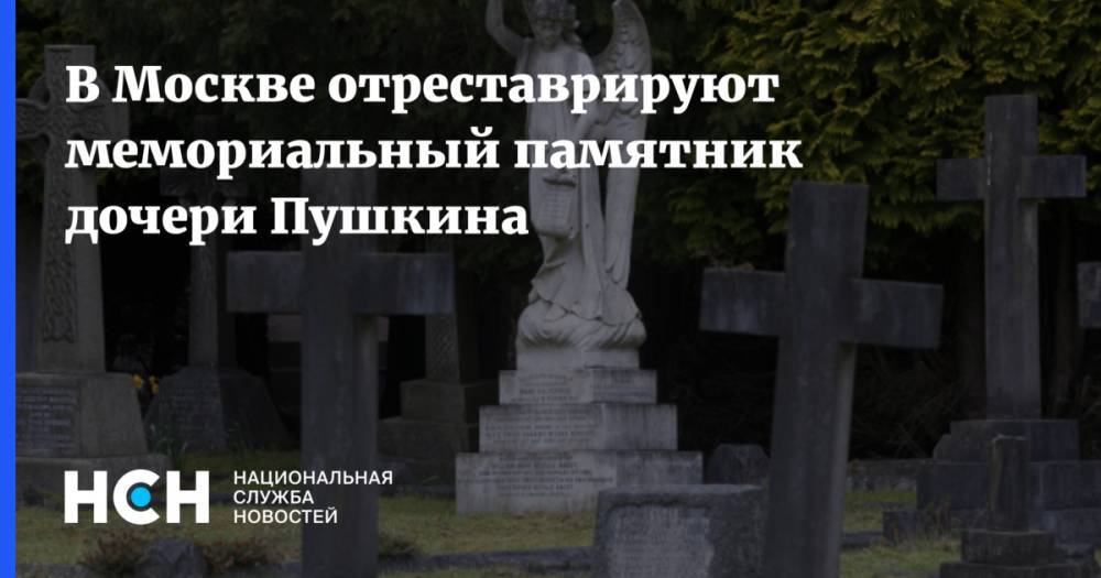 Александр Пушкин - В Москве отреставрируют мемориальный памятник дочери Пушкина - nsn.fm - Москва