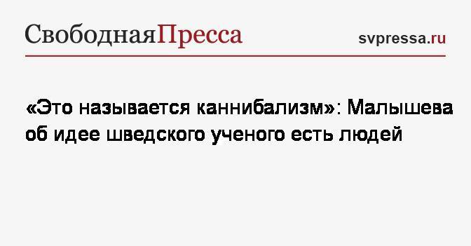 Елена Малышева - «Это называется каннибализм»: Малышева об идее шведского ученого есть людей - svpressa.ru