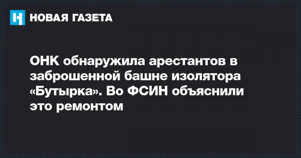 Иван Мельников - ОНК обнаружила арестантов в заброшенной башне изолятора «Бутырка». Во ФСИН объяснили это ремонтом - novayagazeta.ru - Москва