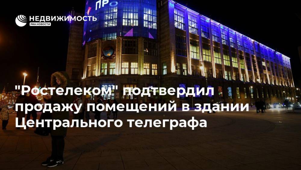 "Ростелеком" подтвердил продажу помещений в здании Центрального телеграфа - realty.ria.ru - Москва - Москва