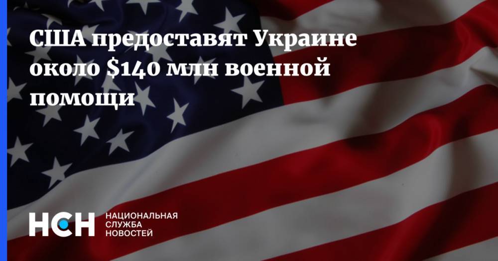 США предоставят Украине около $140 млн военной помощи - nsn.fm - США - Украина