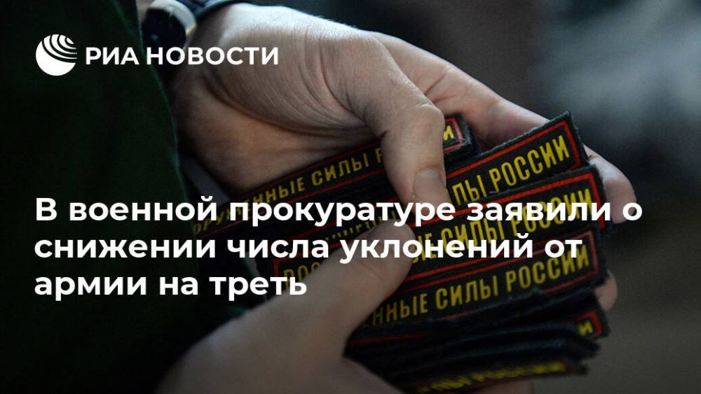 В военной прокуратуре заявили о снижении числа уклонений от армии на треть - ria.ru - Москва - Россия