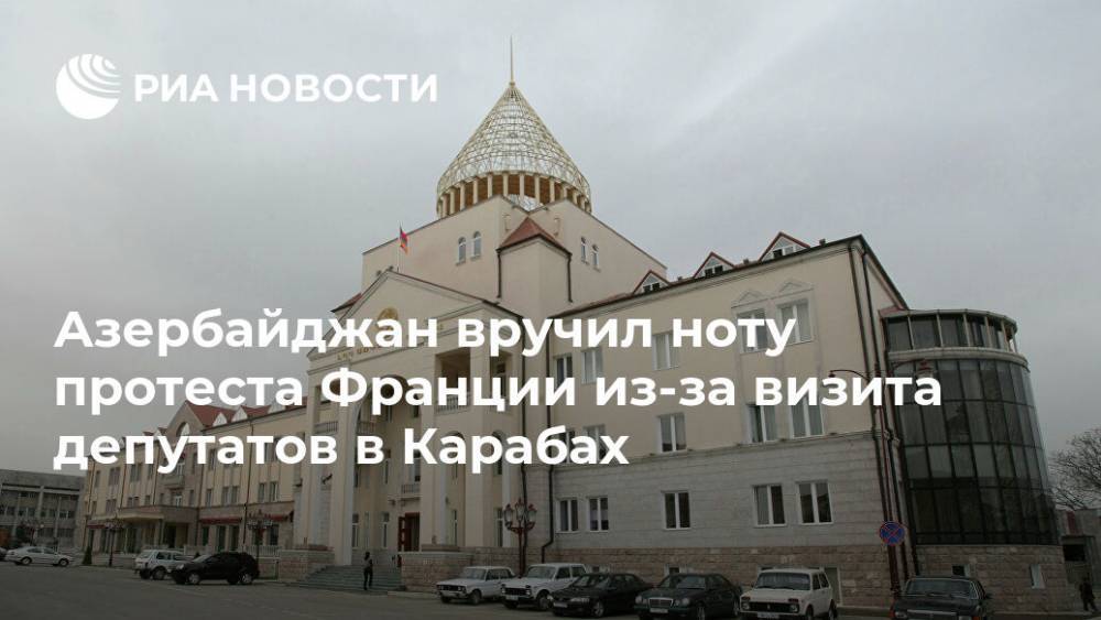 Азербайджан - Азербайджан вручил ноту протеста Франции из-за визита депутатов в Карабах - ria.ru - Армения - Франция - Азербайджан