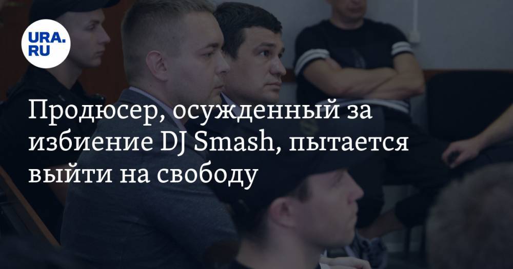 Продюсер, осужденный за избиение DJ Smash, пытается выйти на свободу - ura.news - Пермь - Прикамье - Соликамск