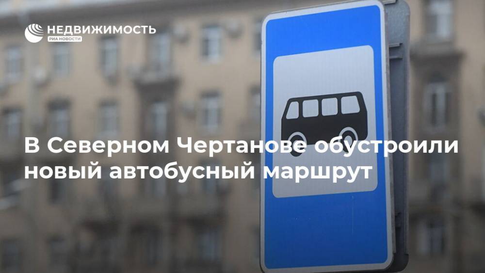 В Северном Чертанове обустроили новый автобусный маршрут - realty.ria.ru - Москва - Москва