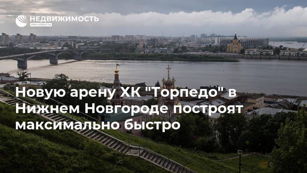 Глеб Никитин - Новую арену ХК "Торпедо" в Нижнем Новгороде построят максимально быстро - realty.ria.ru - Москва - Нижегородская обл. - Нижний Новгород