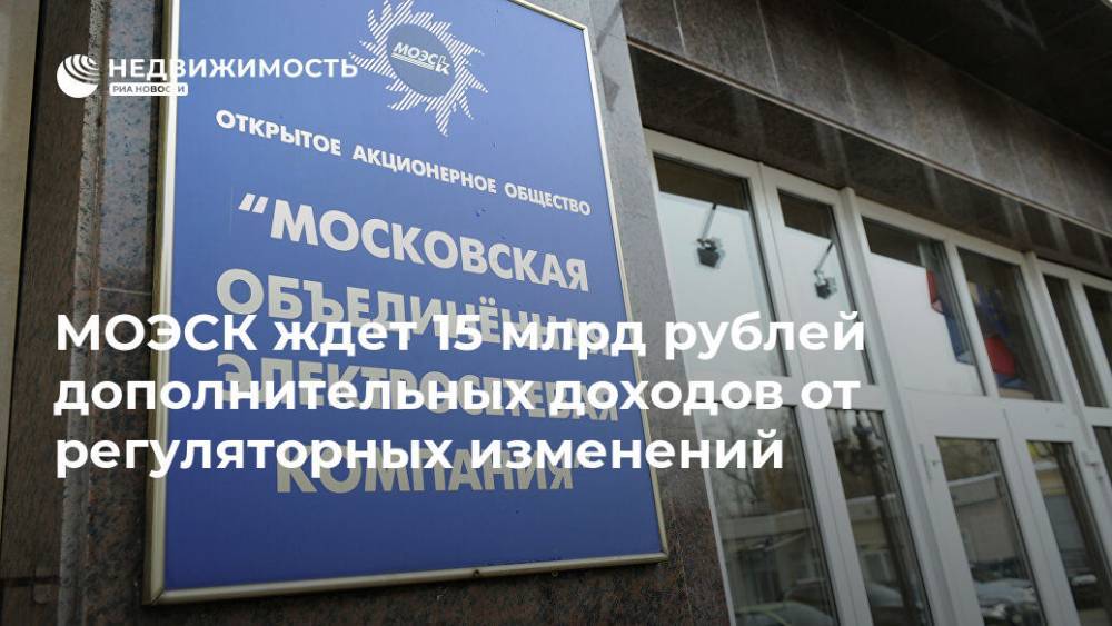 МОЭСК ожидает более 15 млрд рублей в год от регуляторных изменений - realty.ria.ru - Москва - Моэск