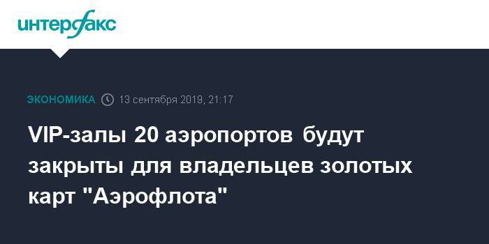 VIP-залы 20 аэропортов будут закрыты для владельцев золотых карт "Аэрофлота" - interfax.ru - Москва - Анапа - Краснодар - Новосибирск - Нижний Новгород - Пермь - Барнаул - Калининград - Ростов-На-Дону - Минеральные Воды - Астрахань - Архангельск - Владивосток - Кемерово - Магнитогорск - Барнаул