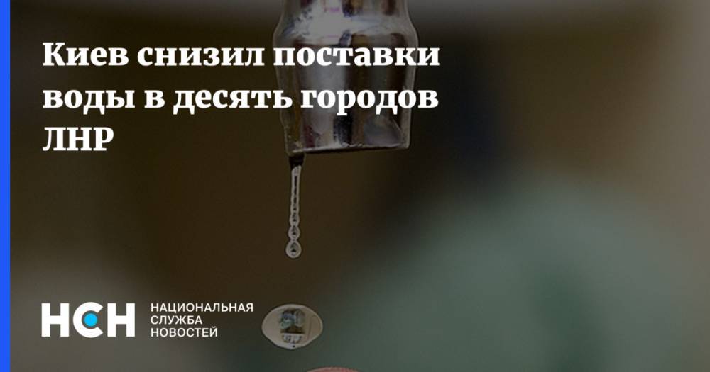 Киев снизил поставки воды в десять городов ЛНР - nsn.fm - Киев - ЛНР - район Славяносербский - Петровск