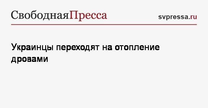 Валентин Землянский - Украинцы переходят на отопление дровами - svpressa.ru - Украина