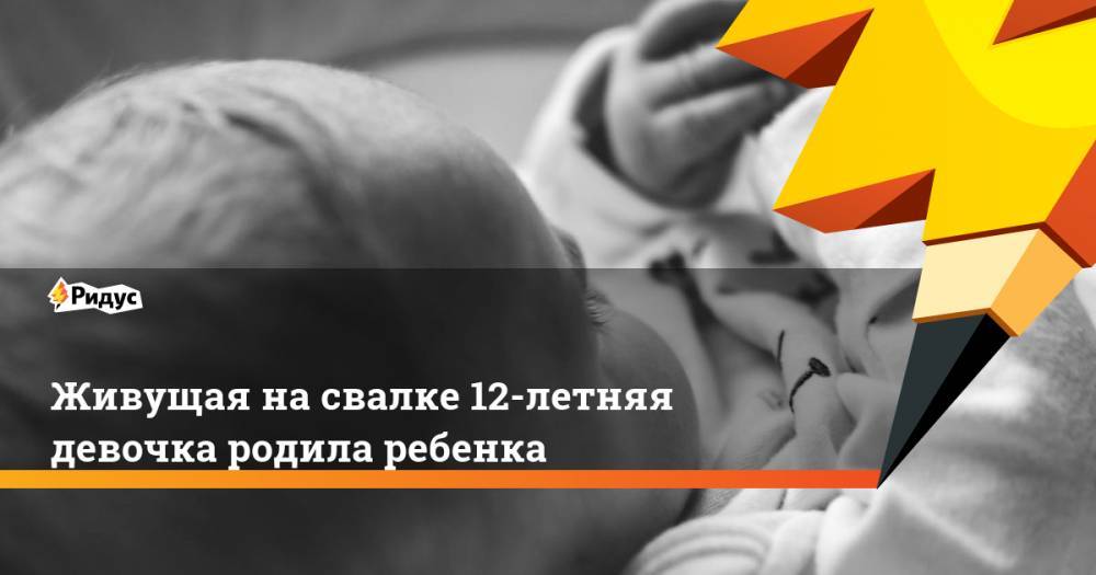 Живущая на свалке 12-летняя девочка родила ребенка - ridus.ru - Украина - Закарпатская обл. - Ровно