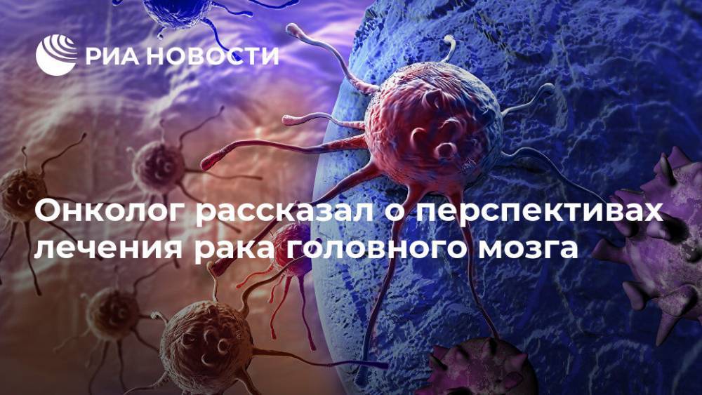 Андрей Пылев - Онколог рассказал о перспективах лечения рака головного мозга - ria.ru - Москва