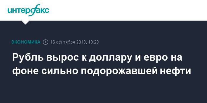 Рубль вырос доллару и евро на фоне сильно подорожавшей нефти - interfax.ru - Москва - США - Саудовская Аравия