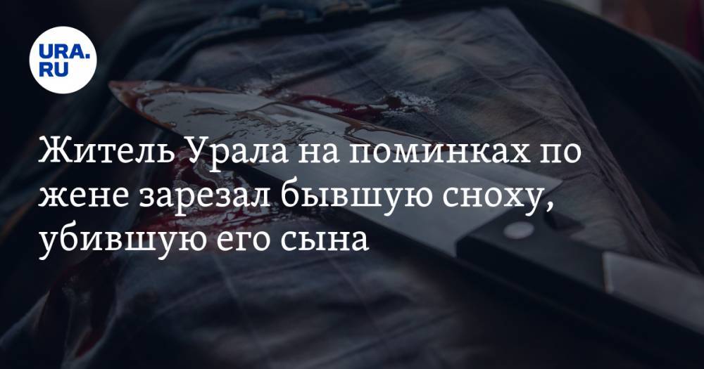 Житель Урала на поминках по жене зарезал бывшую сноху, убившую его сына - ura.news - Невьянск