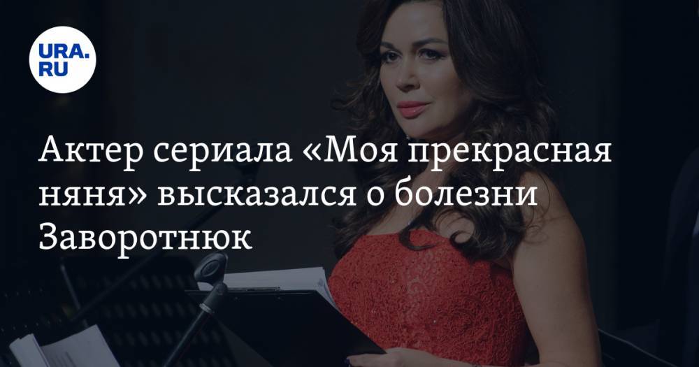 Анастасия Заворотнюк - Борис Смолкин - Актер сериала «Моя прекрасная няня» высказался о болезни Заворотнюк - ura.news