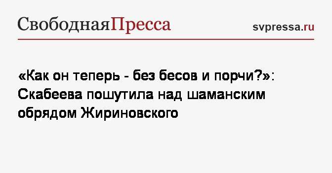 Владимир Вольфович Жириновский - Ольга Скабеева - «Как он теперь&nbsp;— без бесов и порчи?»: Скабеева пошутила над шаманским обрядом Жириновского - svpressa.ru