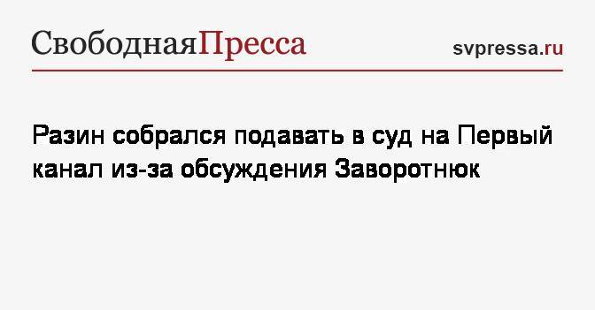 Андрей Разин - Анастасия Заворотнюк - Дмитрий Борисов - Разин собрался подавать в суд на Первый канал из-за обсуждения Заворотнюк - svpressa.ru