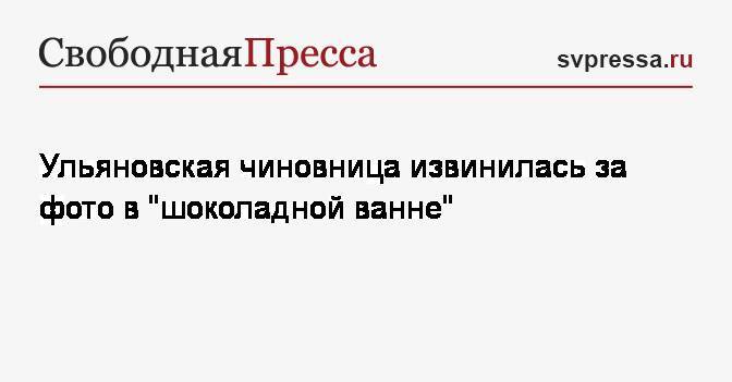 Сергей Морозов - Светлана Опенышева - Ульяновская чиновница извинилась за фото в&nbsp;«шоколадной ванне» - svpressa.ru - Ульяновская