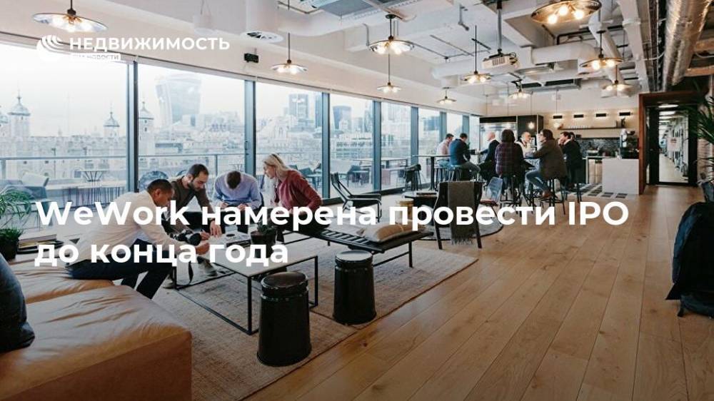 WeWork намерена провести IPO до конца года - realty.ria.ru - Москва