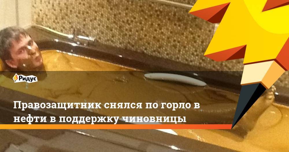 Светлана Опенышева - Правозащитник снялся по горло в&nbsp;нефти в поддержку чиновницы - ridus.ru - Ульяновская - Азербайджан - Экология