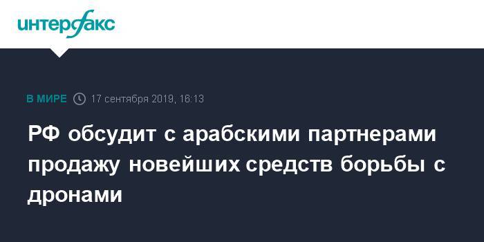 Александр Михеев - РФ обсудит с арабскими партнерами продажу новейших средств борьбы с дронами - interfax.ru - Москва - Dubai