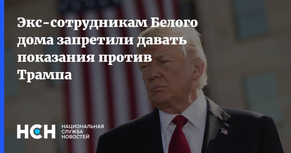 Дональд Трамп - Экс-сотрудникам Белого дома запретили давать показания против Трампа - nsn.fm - США