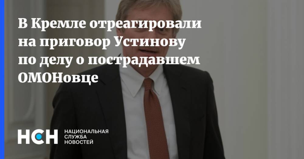 Владимир Путин - Павел Устинов - Дмитрий Песков - В Кремле отреагировали на приговор Устинову по делу о пострадавшем ОМОНовце - nsn.fm - Россия