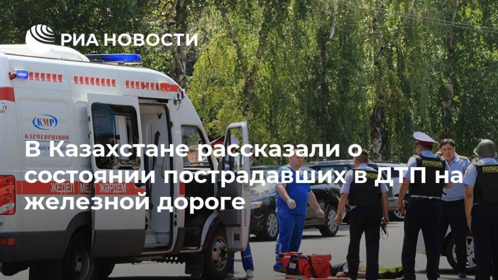 В Казахстане рассказали о состоянии пострадавших в ДТП на железной дороге - ria.ru - Казахстан - Алма-Ата - Алма-Атинской обл.