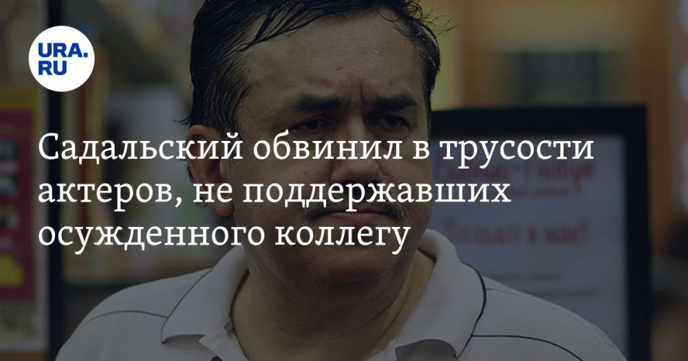 Павел Устинов - Станислав Садальский - Садальский обвинил в трусости актеров, не поддержавших осужденного коллегу - ura.news - Москва