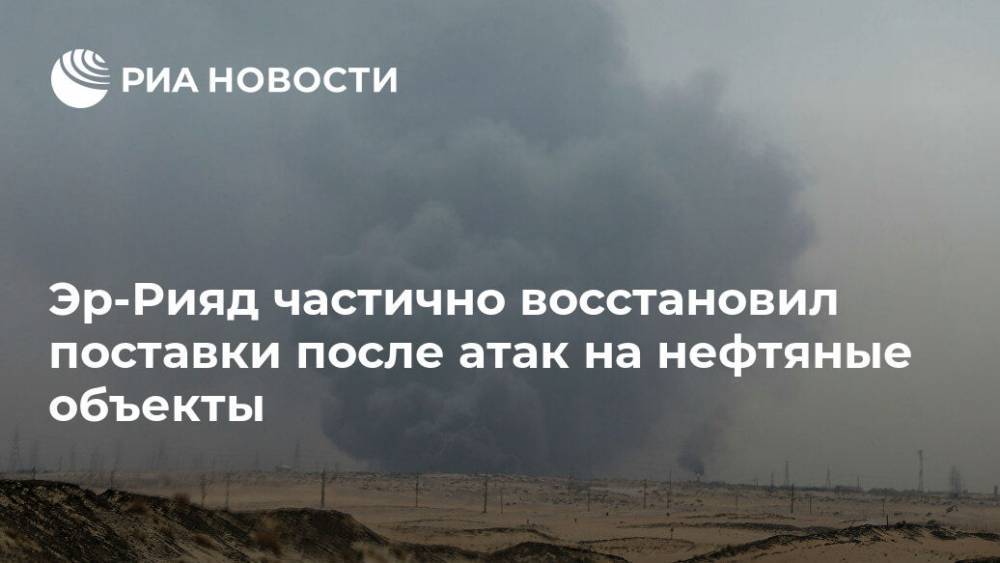 Эр-Рияд частично восстановил поставки после атак на нефтяные объекты - ria.ru - Москва - Саудовская Аравия