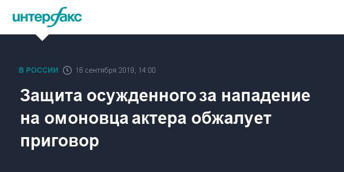 Павел Устинов - Защита осужденного за нападение на омоновца актера обжалует приговор - interfax.ru - Москва