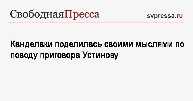 Павел Устинов - Тина Канделаки - Канделаки поделилась своими мыслями по поводу приговора Устинову - svpressa.ru