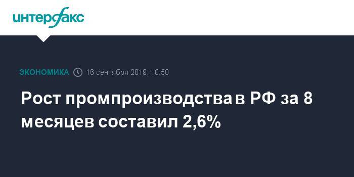 Рост промпроизводства в РФ за 8 месяцев составил 2,6% - interfax.ru - Москва - Россия