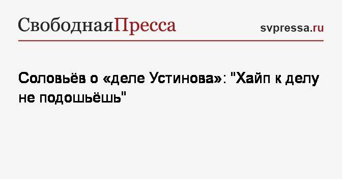 Павел Устинов - Владимир Соловьев - Соловьёв о&nbsp;«деле Устинова»: «Хайп к делу не подошьёшь» - svpressa.ru - Москва