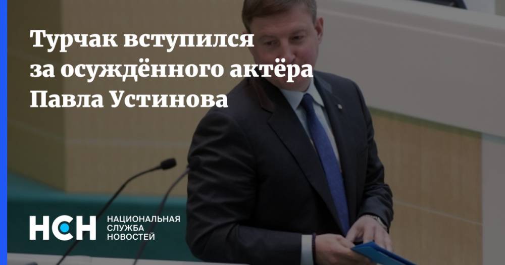 Павел Устинов - Андрей Турчак - Турчак вступился за осуждённого актёра Павла Устинова - nsn.fm - Россия