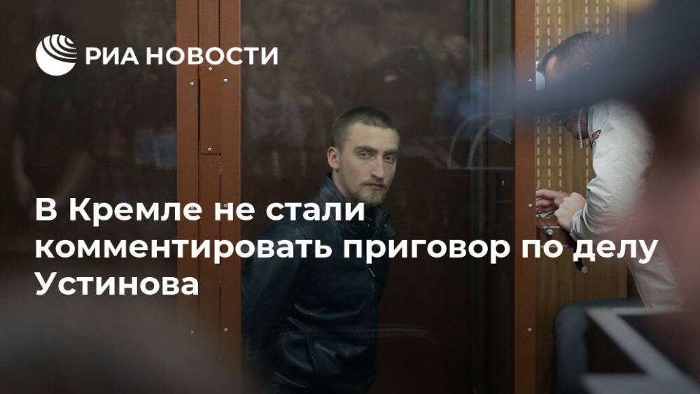 Павел Устинов - Дмитрий Песков - В Кремле не стали комментировать приговор по делу Устинова - ria.ru - Москва - Россия